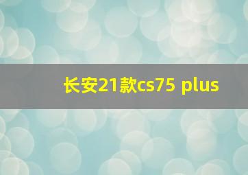 长安21款cs75 plus